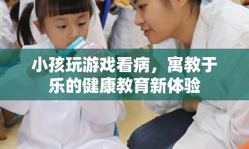 寓教于樂，小孩玩游戲看病，體驗健康教育新樂趣