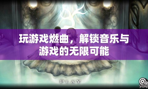 游戲燃曲，解鎖音樂與游戲的無限可能