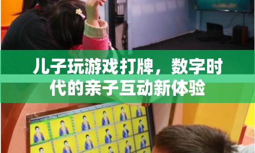 數(shù)字時(shí)代親子互動(dòng)新體驗(yàn)，兒子玩游戲打牌