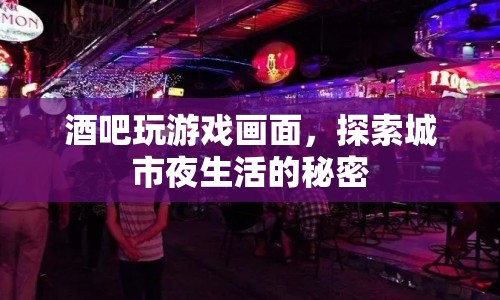 探索城市夜生活，酒吧游戲畫面中的秘密