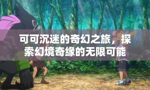 可可的奇幻之旅，探索幻境奇緣的無限可能