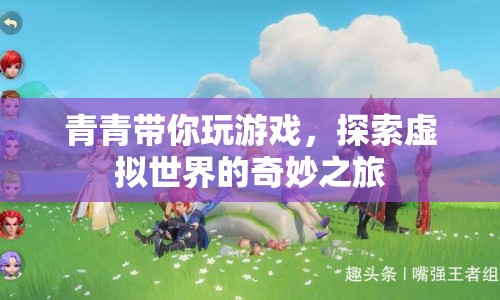 探索虛擬世界的奇妙之旅，青青帶你玩游戲