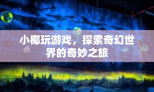 小椰的奇幻世界之旅，探索游戲世界的奇妙冒險(xiǎn)  第1張