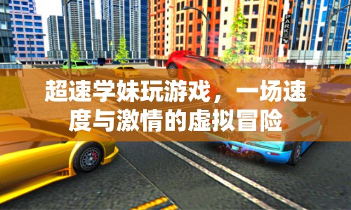 超速學(xué)妹的虛擬冒險(xiǎn)，速度與激情的碰撞  第1張