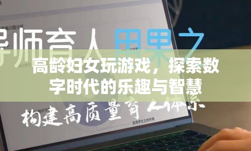 高齡婦女探索數(shù)字時(shí)代，游戲樂趣與智慧并存  第1張