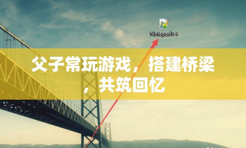 父子搭建游戲橋梁，共筑溫馨回憶