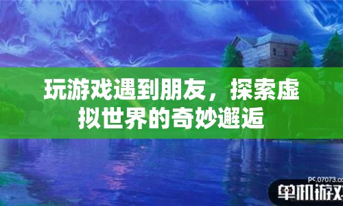 虛擬世界中的奇妙邂逅，與朋友的意外相遇  第1張