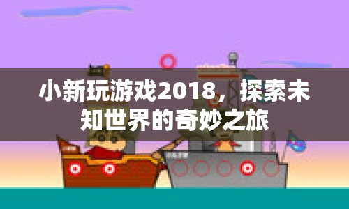 小新玩游戲2018，探索未知世界的奇妙之旅