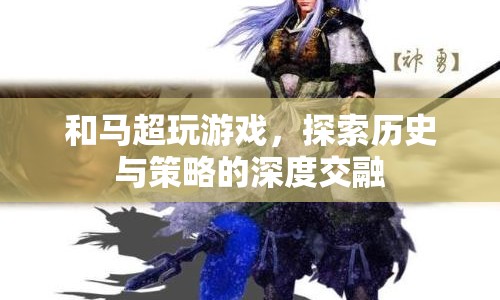 三國殺，馬超與歷史的策略交融