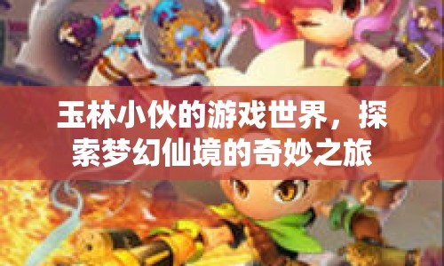 玉林小伙的夢幻仙境之旅，探索游戲世界的奇妙