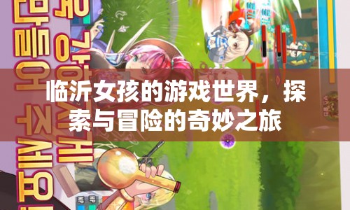 臨沂女孩的游戲世界，探索與冒險(xiǎn)的奇妙之旅