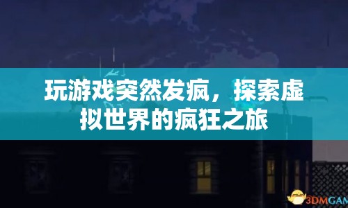 探索虛擬世界的瘋狂之旅，游戲發(fā)瘋的奇妙體驗(yàn)
