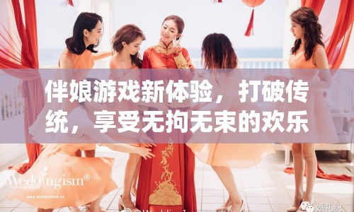 伴娘游戲新體驗(yàn)，打破傳統(tǒng)，享受無(wú)拘無(wú)束的歡樂(lè)時(shí)光