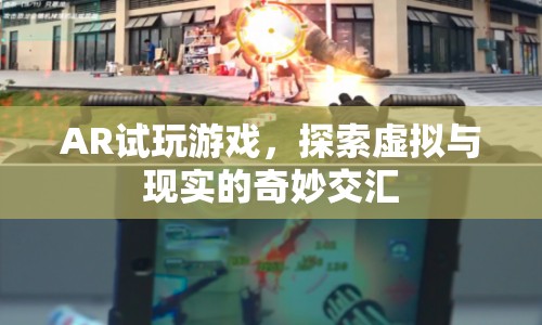 AR試玩游戲，探索虛擬與現(xiàn)實(shí)的奇妙交匯