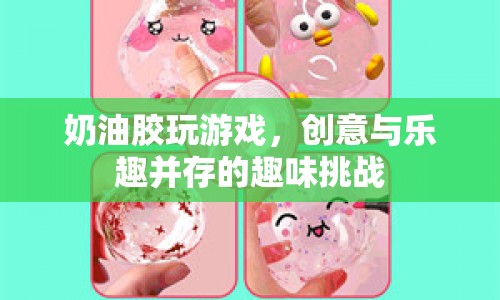 奶油膠玩游戲，創(chuàng)意與樂趣的趣味挑戰(zhàn)