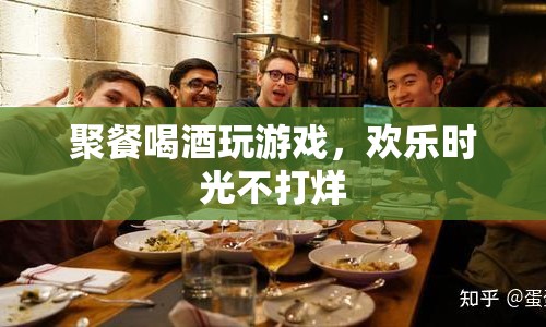 歡樂時(shí)光不打烊，聚餐喝酒玩游戲