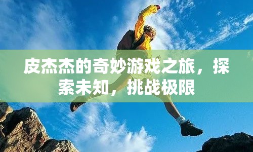 皮杰杰的奇妙冒險(xiǎn)，探索未知，挑戰(zhàn)極限之旅