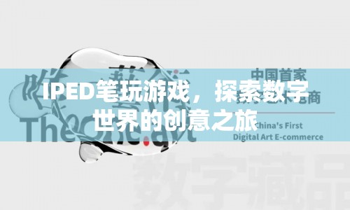IPED筆，探索數(shù)字世界的創(chuàng)意之旅