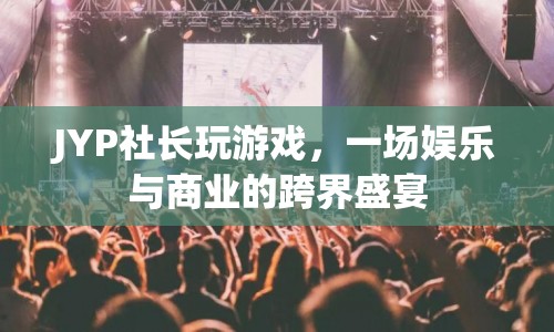 JYP社長跨界娛樂商業(yè)盛宴，游戲與商業(yè)的完美結(jié)合