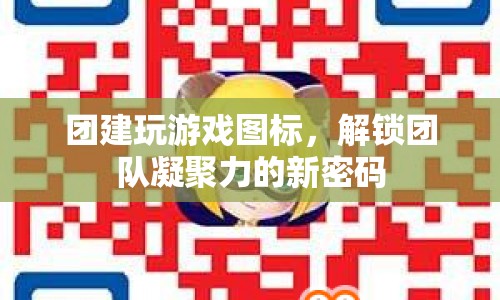 團(tuán)建新玩法，解鎖團(tuán)隊(duì)凝聚力的游戲圖標(biāo)