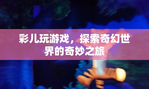 彩兒探索奇幻世界的奇妙游戲之旅