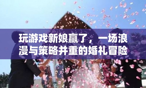 新娘大勝！婚禮冒險(xiǎn)，浪漫與策略并存