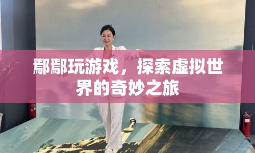 鄢鄢，虛擬世界的奇妙探險之旅