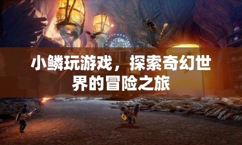 小鱗的奇幻冒險之旅，探索游戲世界的奇妙之旅