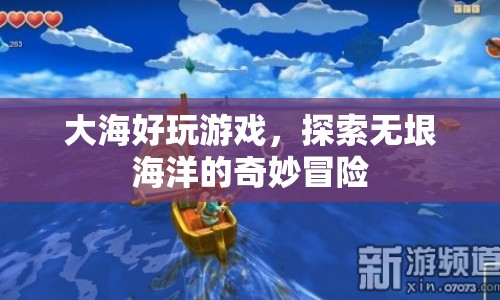 探索無(wú)垠海洋，大海好玩游戲的奇妙冒險(xiǎn)