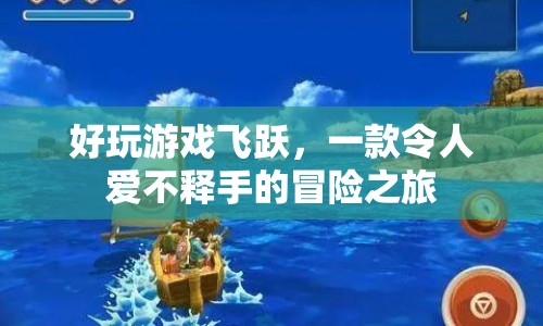 好玩游戲飛躍，愛不釋手的冒險之旅