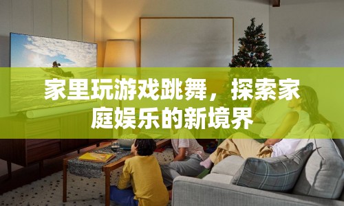 家庭娛樂新風(fēng)尚，游戲與舞蹈的完美融合