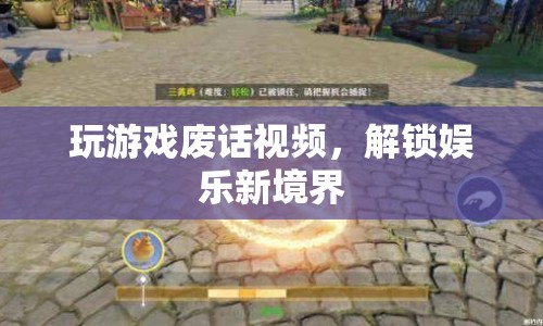 解鎖娛樂新境界，廢話視頻帶你玩轉(zhuǎn)游戲
