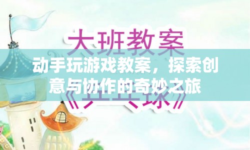探索創(chuàng)意與協(xié)作的奇妙之旅，動手玩游戲教案  第1張