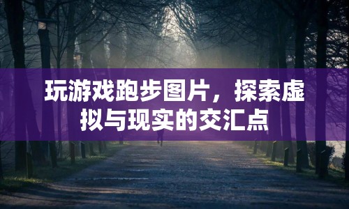 探索虛擬與現(xiàn)實的交匯點，玩游戲跑步圖片