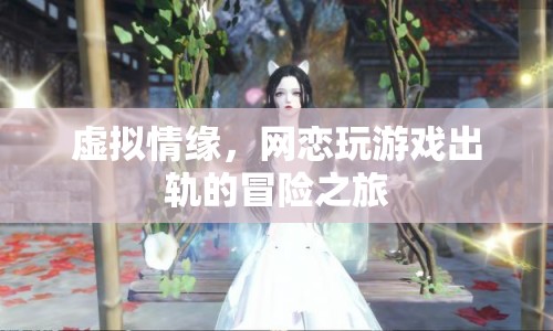 虛擬情緣，網戀出軌的冒險之旅
