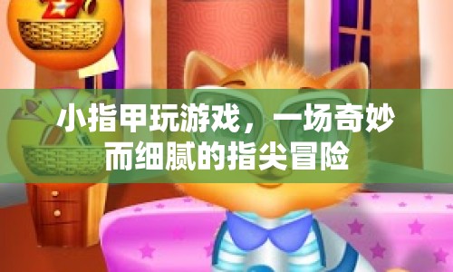 指尖上的奇妙冒險(xiǎn)，小指甲的游戲之旅