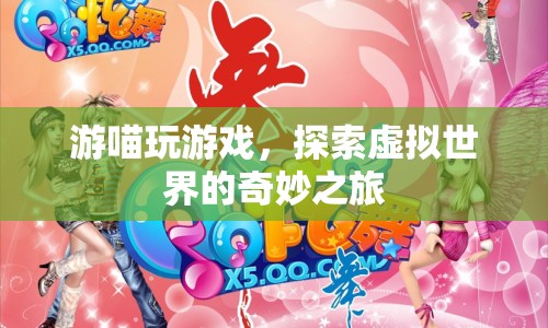 探索虛擬世界的奇妙之旅，游喵玩游戲
