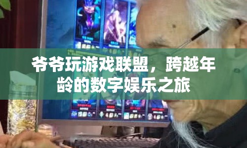 爺爺跨越年齡，玩轉(zhuǎn)游戲聯(lián)盟，數(shù)字娛樂之旅