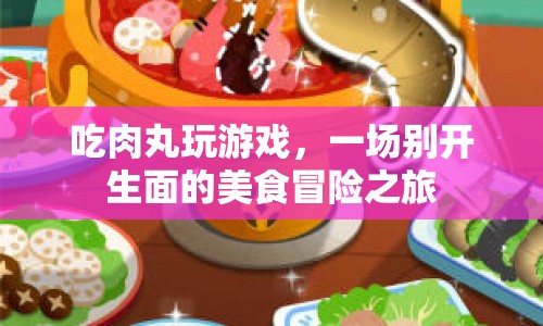 美食冒險，吃肉丸玩游戲的奇妙之旅
