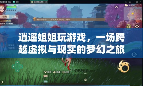 逍遙姐姐夢幻之旅，虛擬與現(xiàn)實的跨界游戲盛宴