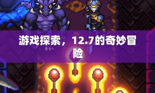 12.7的奇妙冒險，游戲探索之旅