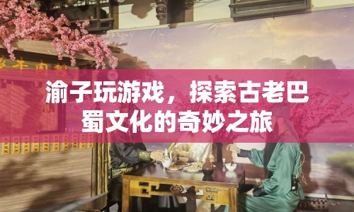 探索巴蜀文化，渝子游戲奇妙之旅