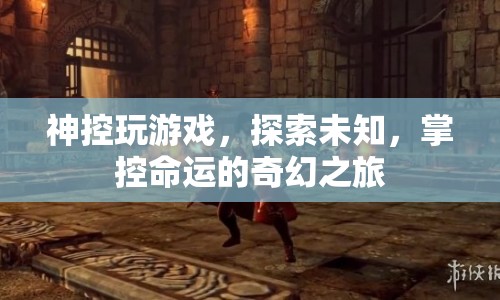 神控游戲，探索未知，掌控命運的奇幻之旅