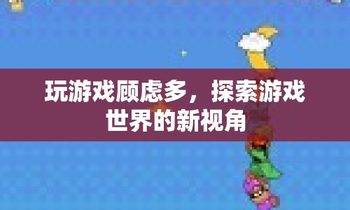 探索游戲世界的新視角，克服顧慮，暢享游戲樂趣