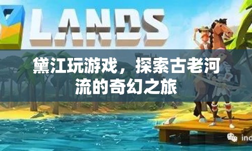 黛江，探索古老河流的奇幻之旅