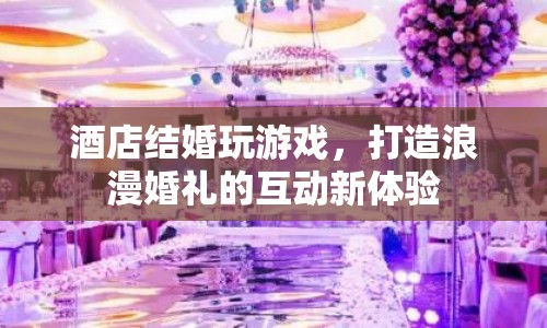 酒店婚禮互動游戲，打造浪漫婚禮新體驗