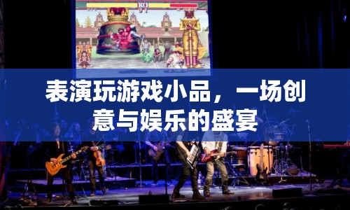 創(chuàng)意與娛樂的盛宴，表演玩游戲小品