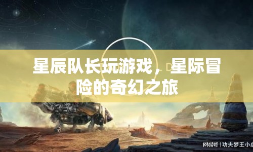 星際冒險(xiǎn)的奇幻之旅，星辰隊(duì)長游戲之旅