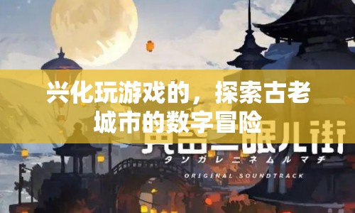 探索古老城市的數(shù)字冒險(xiǎn)，興化游戲玩家的新體驗(yàn)