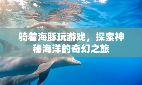 探索神秘海洋，騎著海豚的奇幻之旅